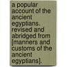 A Popular Account Of The Ancient Egyptians. Revised And Abridged From [Manners And Customs Of The Ancient Egyptians]. door Sir John Gardner Wilkinson