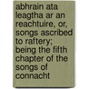 Abhrain Ata Leagtha Ar An Reachtuire, Or, Songs Ascribed To Raftery; Being The Fifth Chapter Of The Songs Of Connacht door Anthony Raftery