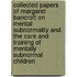Collected Papers Of Margaret Bancroft On Mental Subnormality And The Care And Training Of Mentally Subnormal Children