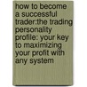 How To Become A Successful Trader:The Trading Personality Profile: Your Key To Maximizing Your Profit With Any System door Ned Gandevani