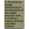 In The Amazon Jungle Adventures In Remote Parts Of The Upper Amazon River, Including A Sojourn Among Cannibal Indians door Algot Lange