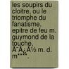 Les Soupirs Du Cloitre, Ou Le Triomphe Du Fanatisme. Epitre De Feu M. Guymond De La Touche, Ã¯Â¿Â½ M. D. M****. by Unknown