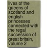 Lives Of The Queens Of Scotland And English Princesses Connected With The Regal Succession Of Great Britain, Volume 2 by Elisabeth Strickland