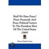 Shall We Have Peace? Peace Financial, And Peace Political? Letters To The President Elect Of The United States (1869) by Henry Charles Carey