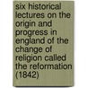 Six Historical Lectures on the Origin and Progress in England of the Change of Religion Called the Reformation (1842) door James Waterworth
