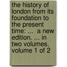 The History Of London From Its Foundation To The Present Time: ...  A New Edition. ... In Two Volumes.  Volume 1 Of 2 door Onbekend