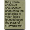The Juvenile Edition Of Shakspeare: Adapted To The Capacities Of Youth [Tales Founded Upon The Plays Of Shakespeare]. door Caroline Maxwell