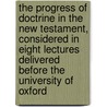 The Progress of Doctrine in the New Testament, Considered in Eight Lectures Delivered Before the University of Oxford door Thomas Dehany Bernard