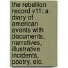 The Rebellion Record V11: A Diary Of American Events With Documents, Narratives, Illustrative Incidents, Poetry, Etc. by Unknown