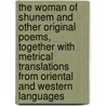 The Woman Of Shunem And Other Original Poems, Together With Metrical Translations From Oriental And Western Languages by Unknown
