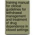 Training Manual For Clinical Guidelines For Withdrawal Management And Treatment Of Drug Dependence In Closed Settings