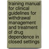 Training Manual For Clinical Guidelines For Withdrawal Management And Treatment Of Drug Dependence In Closed Settings door World Health Organization Regional Office For The Western Pacific