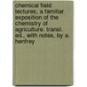 Chemical Field Lectures, A Familiar Exposition Of The Chemistry Of Agriculture. Transl. Ed., With Notes, By A. Henfrey door Julius Adolph Stöckhardt
