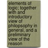 Elements Of Logic; Together With And Introductory View Of Philopsophy In General, And A Preliminary View Of The Reason door Henry P. Tappan