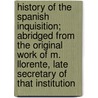 History Of The Spanish Inquisition; Abridged From The Original Work Of M. Llorente, Late Secretary Of That Institution by Juan Antonio Llorente