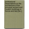Professional Observations On The Architecture Of The Principal Ancient And Modern Buildings In France And Italy [&C.]. door George Tappen