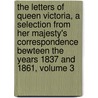 The Letters Of Queen Victoria, A Selection From Her Majesty's Correspondence Bewteen The Years 1837 And 1861, Volume 3 door Arthur Christopher Victoria