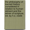 The Philosophy Of Sacred History Considered In Relation To Human Aliment And The Wines Of Scripture, Ed. By H.S. Clubb door Sylvester Graham