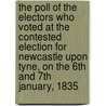 The Poll Of The Electors Who Voted At The Contested Election For Newcastle Upon Tyne, On The 6th And 7th January, 1835 by Anonymous Anonymous
