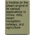 A Treatise On The Steam-Engine In Its Various Applications To Mines, Mills, Steam Navigation, Railways, And Agriculture
