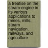 A Treatise On The Steam-Engine In Its Various Applications To Mines, Mills, Steam Navigation, Railways, And Agriculture by John Bourne