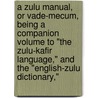 A Zulu Manual, Or Vade-Mecum, Being A Companion Volume To "The Zulu-Kafir Language," And The "English-Zulu Dictionary," by Charles Roberts