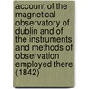 Account Of The Magnetical Observatory Of Dublin And Of The Instruments And Methods Of Observation Employed There (1842) by Humphrey Lloyd