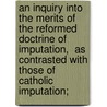 An Inquiry Into The Merits Of The Reformed Doctrine Of  Imputation,  As Contrasted With Those Of  Catholic Imputation; by Vanbrugh Livingston