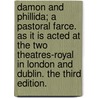 Damon And Phillida; A Pastoral Farce. As It Is Acted At The Two Theatres-Royal In London And Dublin. The Third Edition. by Unknown