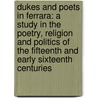 Dukes And Poets In Ferrara: A Study In The Poetry, Religion And Politics Of The Fifteenth And Early Sixteenth Centuries door Onbekend