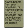 How To Benefit From Your Timeshare: Or How We Learned To Use Our Timeshare  And  Get Enjoyment For The Money We Spent!! by Susan Johnson
