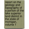 Report On The Geology And Topography Of A Portion Of The Lake Superior Land District In The State Of Michigan, Volume 1 by Josiah Dwight Whitney