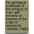The Geological Evidences Of The Antiquity Of Man, With Remarks On Theories Of The Origin Of Species By Variation (1863)