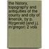 The History, Topography And Antiquities Of The County And City Of Limerick, By P. Fitzgerald (And J.J. M'Gregor) 2 Vols