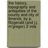The History, Topography And Antiquities Of The County And City Of Limerick, By P. Fitzgerald (And J.J. M'Gregor) 2 Vols door Patrick Fitzgerald