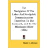 The Navigation of the Lakes and Navigable Communications Therefrom to the Seaboard, and to the Mississippi River (1866) by Edwin F. Johnson