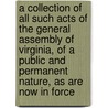 A Collection Of All Such Acts Of The General Assembly Of Virginia, Of A Public And Permanent Nature, As Are Now In Force door Virginia Virginia