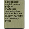 A Collection of English Miracle Plays or Mysteries; Containing Ten Dramas from the Chester, Coventry and Towneley Series door William Marriott