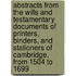 Abstracts From The Wills And Testamentary Documents Of Printers, Binders, And Stationers Of Cambridge, From 1504 To 1699