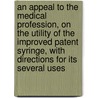 An Appeal To The Medical Profession, On The Utility Of The Improved Patent Syringe, With Directions For Its Several Uses door John Read