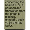Concerning The Beautiful. Or, A Paraphrased Translation From The Greek Of Plotinus, Ennead I. Book Vi. By Thomas Taylor. door Onbekend