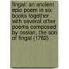 Fingal: An Ancient Epic Poem In Six Books Together With Several Other Poems Composed By Ossian, The Son Of Fingal (1762) door Onbekend