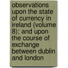 Observations Upon The State Of Currency In Ireland (Volume 8); And Upon The Course Of Exchange Between Dublin And London door Sir Henry Parnell