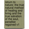 Return To Nature: The True Natural Method Of Healing And Living And The True Salvation Of The Soul, Paradise Regained V1 door Adolph Just