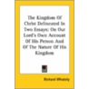The Kingdom Of Christ Delineated In Two Essays: On Our Lord's Own Account Of His Person And Of The Nature Of His Kingdom by Richard Whately