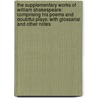 The Supplementary Works Of William Shakespeare: Comprising His Poems And Doubtful Plays; With Glossarial And Other Notes door William Hazlitt