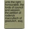 Unto The Right Honourable, The Lords Of Council And Session, The Petition Of Roderick Macculloch Of Glastulich, Esq; ... by Unknown