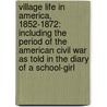 Village Life In America, 1852-1872: Including The Period Of The American Civil War As Told In The Diary Of A School-Girl by Unknown
