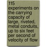 115 Experiments On The Carrying Capacity Of Large, Riveted, Metal Conduits, Up To Six Feet Per Second Of Velocity Of Flow by Unknown