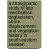 A Stratigrpahic Study Of Late Weichselian Deglaciation, Shore Displacement And Vegetation History In South-Eastern Sweden by Svante Bjorck
